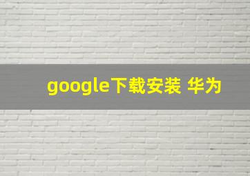 google下载安装 华为